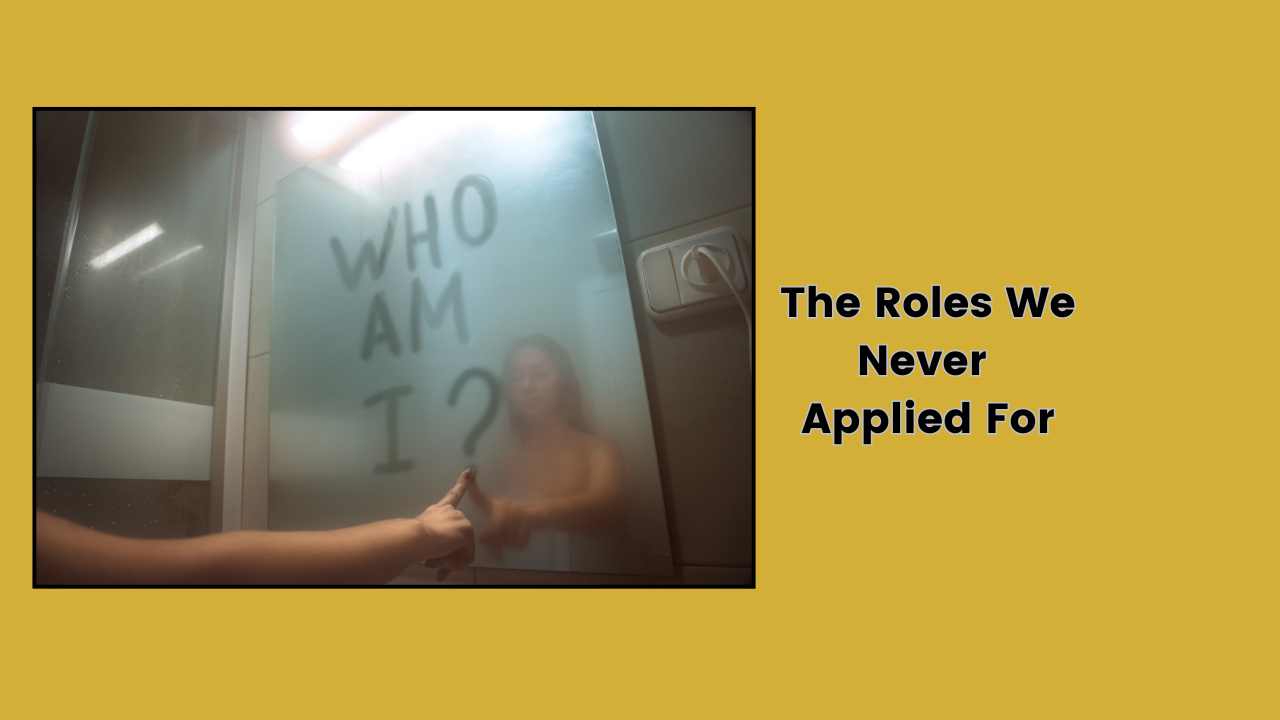 The Roles We Never Applied For